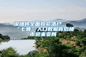 深圳将全面收紧落户，“七普”人口数据背后楼市迎来变局