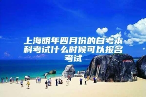 上海明年四月份的自考本科考试什么时候可以报名考试