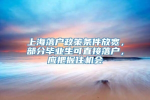 上海落户政策条件放宽，部分毕业生可直接落户，应把握住机会