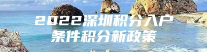 2022深圳积分入户条件积分新政策