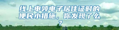 线上申领电子居住证时的便民小措施，你发现了么？