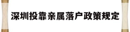 深圳投靠亲属落户政策规定(深圳父母投靠子女户口迁移条件及程序)