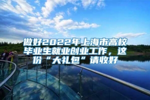 做好2022年上海市高校毕业生就业创业工作，这份“大礼包”请收好