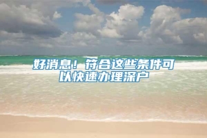 好消息！符合这些条件可以快速办理深户