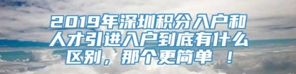 2019年深圳积分入户和人才引进入户到底有什么区别，那个更简单 ！