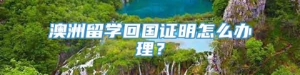 澳洲留学回国证明怎么办理？