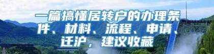 一篇搞懂居转户的办理条件、材料、流程、申请、迁沪，建议收藏