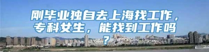 刚毕业独自去上海找工作，专科女生，能找到工作吗？