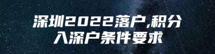 深圳2022落户,积分入深户条件要求