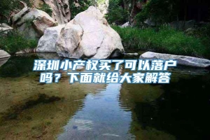 深圳小产权买了可以落户吗？下面就给大家解答