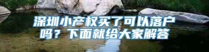 深圳小产权买了可以落户吗？下面就给大家解答