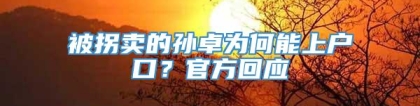 被拐卖的孙卓为何能上户口？官方回应