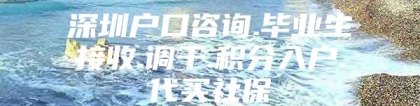 深圳户口咨询.毕业生接收.调干.积分入户.代买社保