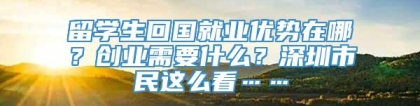 留学生回国就业优势在哪？创业需要什么？深圳市民这么看……