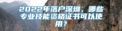 2022年落户深圳，哪些专业技能资格证书可以使用？