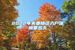 2022年夫妻随迁入户深圳要多久