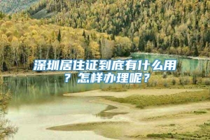 深圳居住证到底有什么用？怎样办理呢？