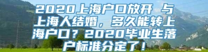 2020上海户口放开 与上海人结婚，多久能转上海户口？2020毕业生落户标准分定了！