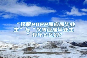 “仅限2022届应届毕业生”与“仅限应届毕业生”有什么区别？