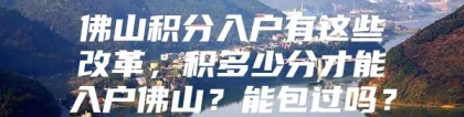 佛山积分入户有这些改革，积多少分才能入户佛山？能包过吗？