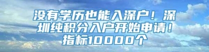 没有学历也能入深户！深圳纯积分入户开始申请！指标10000个