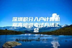 深圳积分入户计算机双高培训考试方法汇总