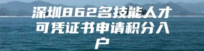 深圳862名技能人才可凭证书申请积分入户