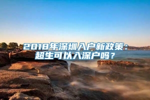 2018年深圳入户新政策：超生可以入深户吗？