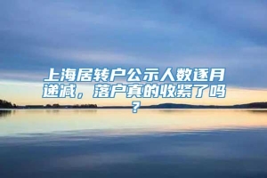 上海居转户公示人数逐月递减，落户真的收紧了吗？