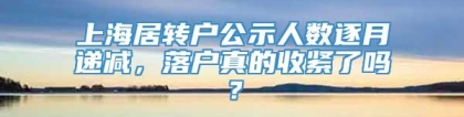 上海居转户公示人数逐月递减，落户真的收紧了吗？