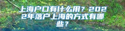 上海户口有什么用？2022年落户上海的方式有哪些？