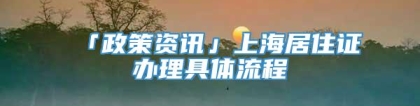 「政策资讯」上海居住证办理具体流程