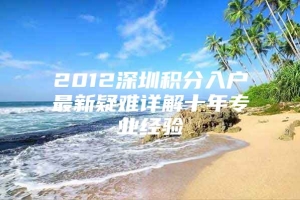 2012深圳积分入户最新疑难详解十年专业经验