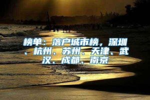 榜单：落户城市榜，深圳、杭州、苏州、天津、武汉、成都、南京