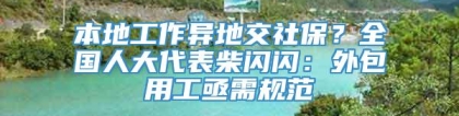 本地工作异地交社保？全国人大代表柴闪闪：外包用工亟需规范