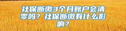 社保断缴3个月账户会清零吗？社保断缴有什么影响？