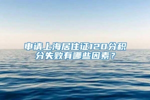 申请上海居住证120分积分失败有哪些因素？