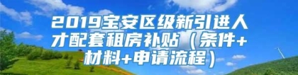 2019宝安区级新引进人才配套租房补贴（条件+材料+申请流程）