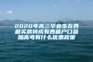 2020年高三毕业生在西藏买房转成有西藏户口参加高考有什么优惠政策