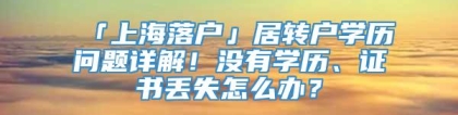 「上海落户」居转户学历问题详解！没有学历、证书丢失怎么办？