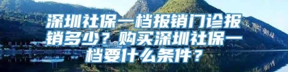 深圳社保一档报销门诊报销多少？购买深圳社保一档要什么条件？