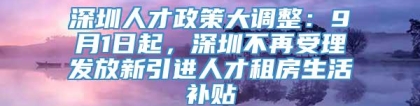 深圳人才政策大调整：9月1日起，深圳不再受理发放新引进人才租房生活补贴