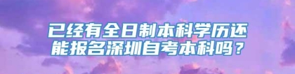 已经有全日制本科学历还能报名深圳自考本科吗？