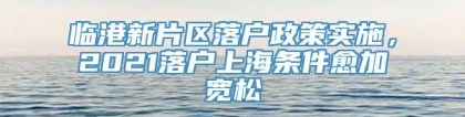 临港新片区落户政策实施，2021落户上海条件愈加宽松