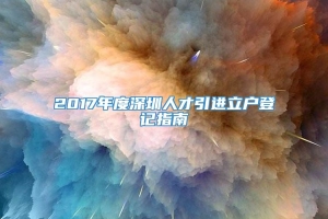 2017年度深圳人才引进立户登记指南