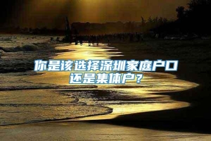 你是该选择深圳家庭户口还是集体户？_重复