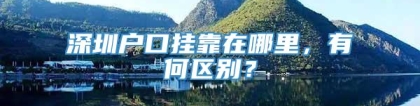 深圳户口挂靠在哪里，有何区别？