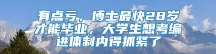 有点亏，博士最快28岁才能毕业，大学生想考编进体制内得抓紧了