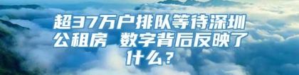 超37万户排队等待深圳公租房 数字背后反映了什么？