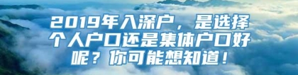 2019年入深户，是选择个人户口还是集体户口好呢？你可能想知道！